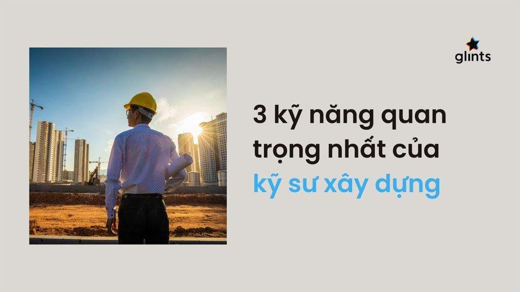 3 Kỹ Năng Quan Trọng Nhất Cho Kỹ Sư Xây Dựng Là Gì? 3 3 ky nang quan trong nhat cho ky su xay dung la gi 65c8b3672a10c