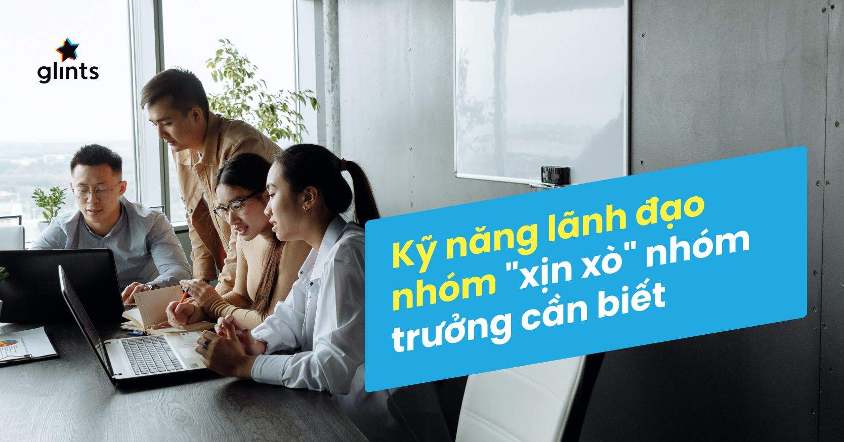 7 Kỹ Năng Lãnh Đạo Nhóm Không Thể Thiếu Của Một Nhóm Trưởng