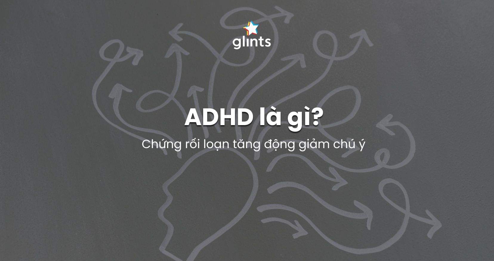 ADHD Là Gì? Nguyên Nhân, Triệu Chứng Và Cách Kiểm Soát Bệnh ADHD Hiệu Quả