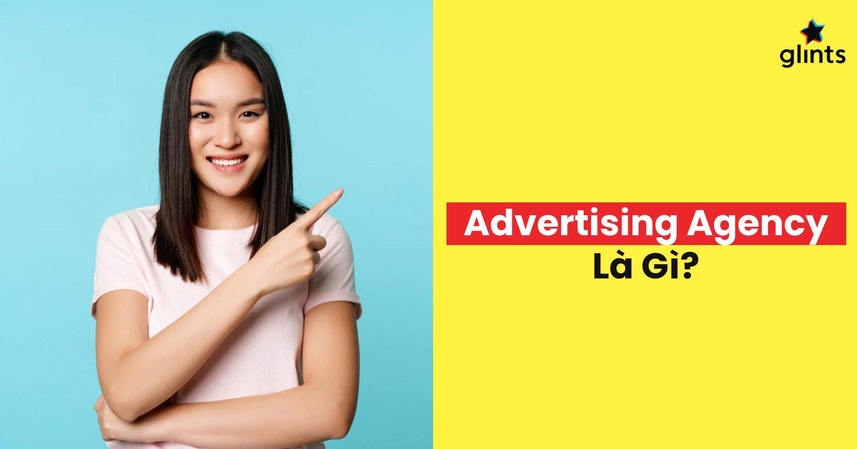 Advertising Agency Là Gì? Mọi Thứ Bạn Cần Biết Về Ad Agency
