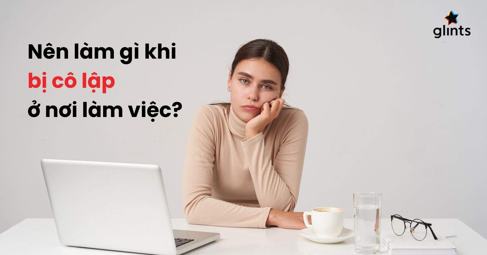Bạn Cảm Thấy Bị Cô Lập Nơi Công Sở? Đâu Là Nguyên Nhân Và Cách Khắc Phục