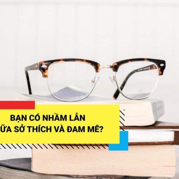 Bạn Có Nhầm Lẫn Giữa Sở Thích Và Đam Mê?