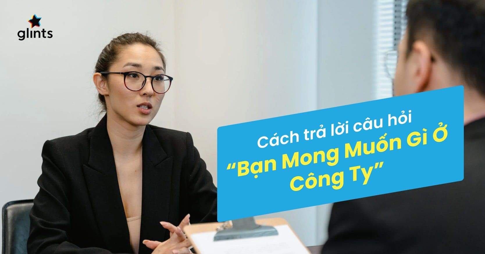 “Bạn Mong Muốn Gì Ở Công Ty?”: Bật Mí 6 Mẹo Và Các Cách Trả Lời Hay