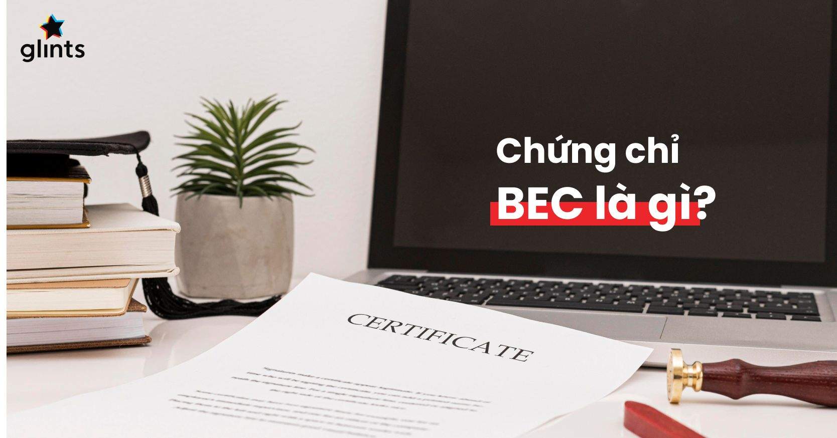 BEC Là Gì – Tìm Hiểu Business English Certificate Từ A Đến Z
