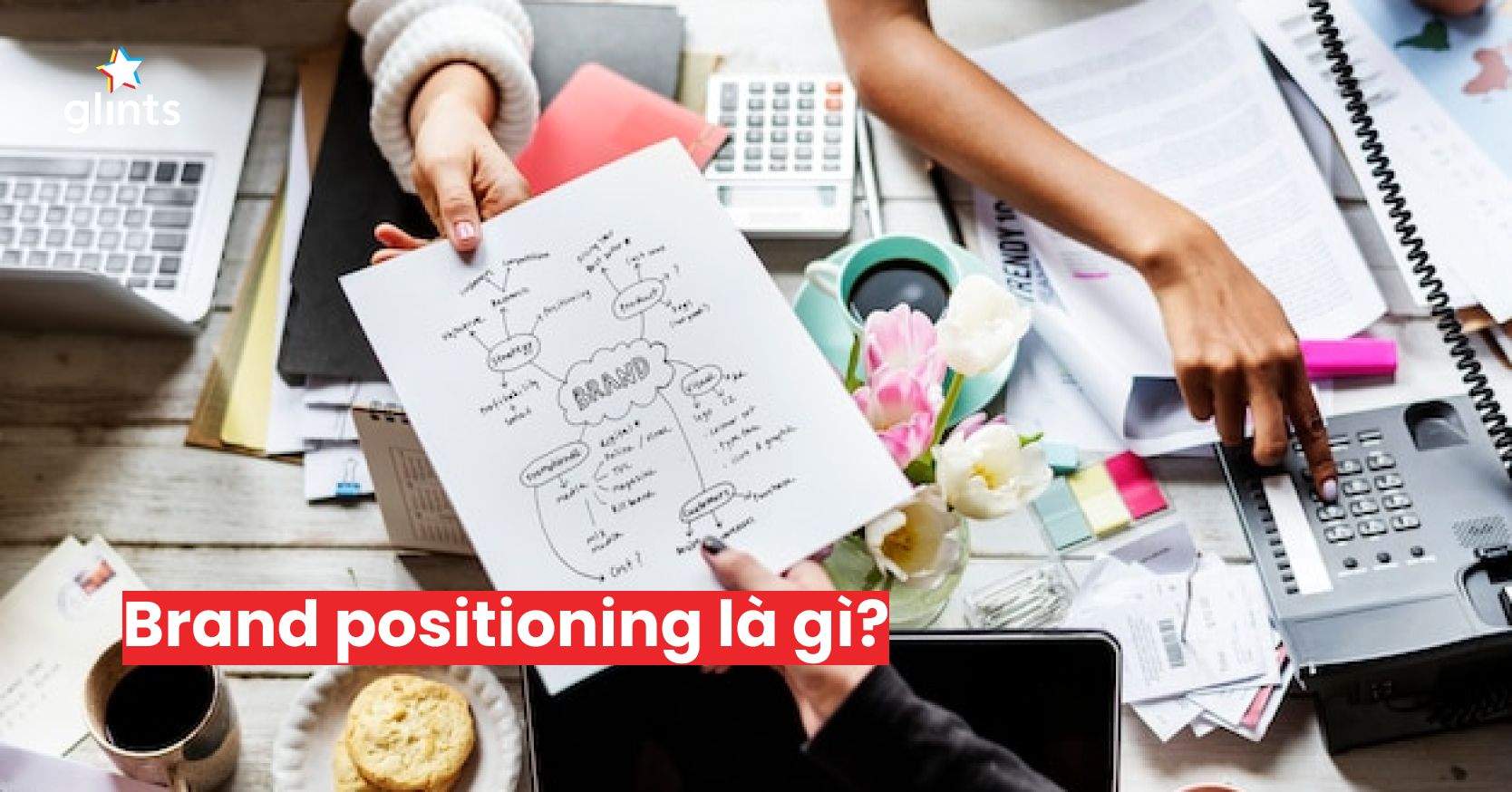 Brand Positioning Là Gì? Các Bước Gây Dựng Brand Positioning Nhanh-Gọn-Hiệu Quả