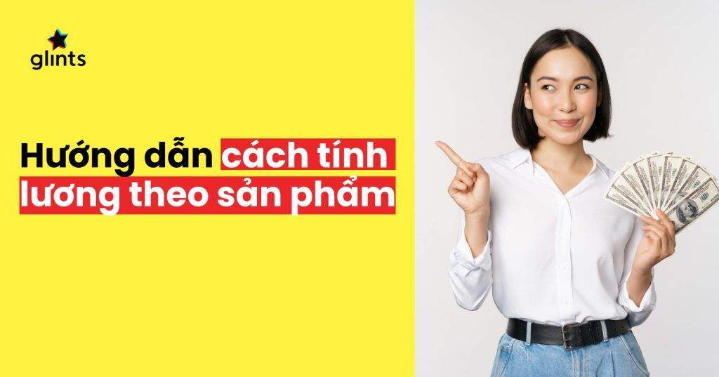 Chi Tiết Cách Tính Lương Theo Sản Phẩm 4 chi tiet cach tinh luong theo san pham 65c8ad36b8f6f