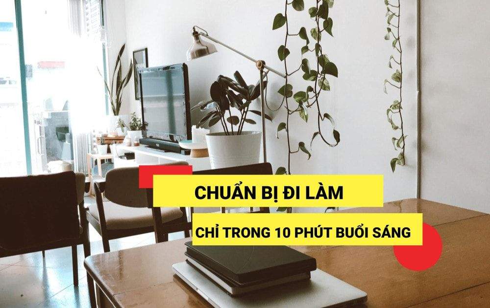 Chuẩn bị đi làm chỉ trong 10 phút buổi sáng cực nhanh và hiệu quả 1 chuan bi di lam chi trong 10 phut buoi sang cuc nhanh va hieu qua 65c8298a4b192