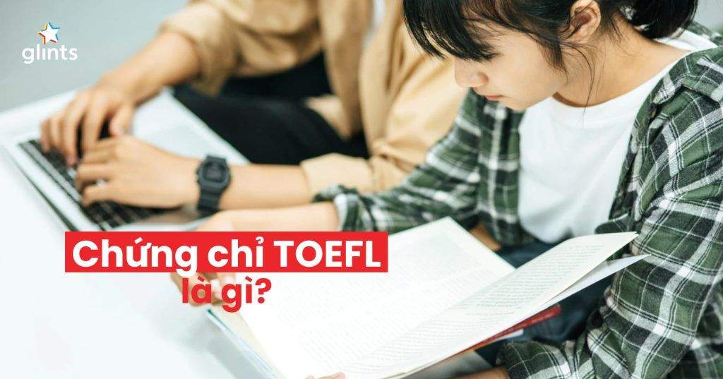 Chứng Chỉ TOEFL Là Gì? Hướng Dẫn A-Z Bạn Sẽ Cần Đến 4 chung chi toefl la gi huong dan a z ban se can den 65c83685c9f4d
