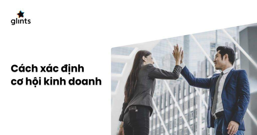 Cơ Hội Kinh Doanh Là Gì? Muốn Thành Công Cần Biết Cách Xác Định Cơ Hội Kinh Doanh 4 co hoi kinh doanh la gi muon thanh cong can biet cach xac dinh co hoi kinh doanh 65c8ba5ae1ae7