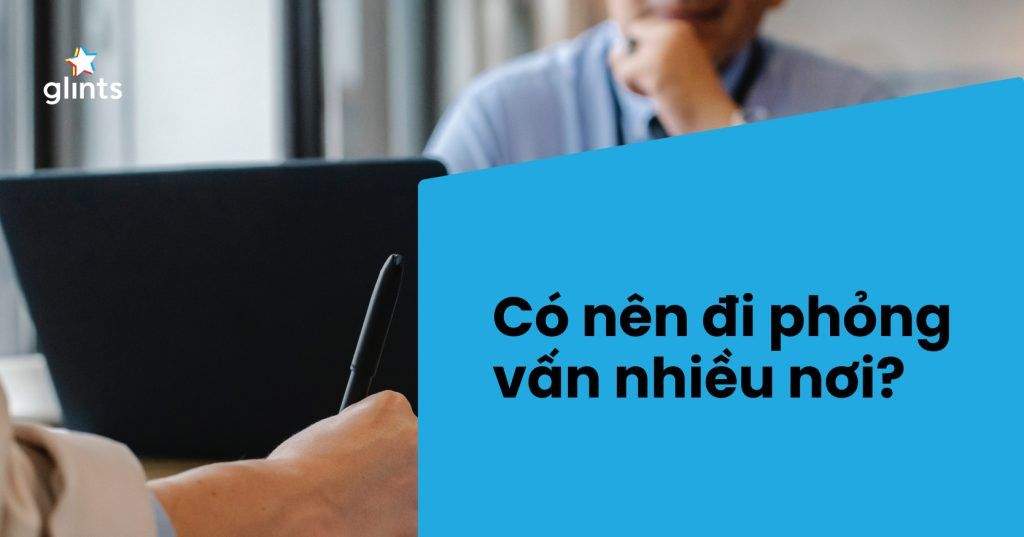 Có Nên Đi Phỏng Vấn Nhiều Nơi Trước Khi Quyết Định Làm Việc Ở Đâu Đó 3 co nen di phong van nhieu noi truoc khi quyet dinh lam viec o dau do 65c97895ab668