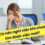 Có Nên Nghỉ Việc Khi Chưa Tìm Được Việc Mới?