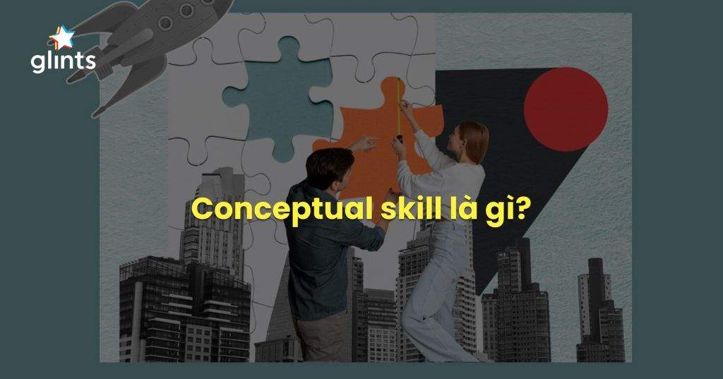 Conceptual Skill Là Gì? Kỹ Năng Cần Thiết Của Nhà Quản Trị Và Mọi Cá Nhân 1 conceptual skill la gi ky nang can thiet cua nha quan tri va moi ca nhan 65c83bd176e3c