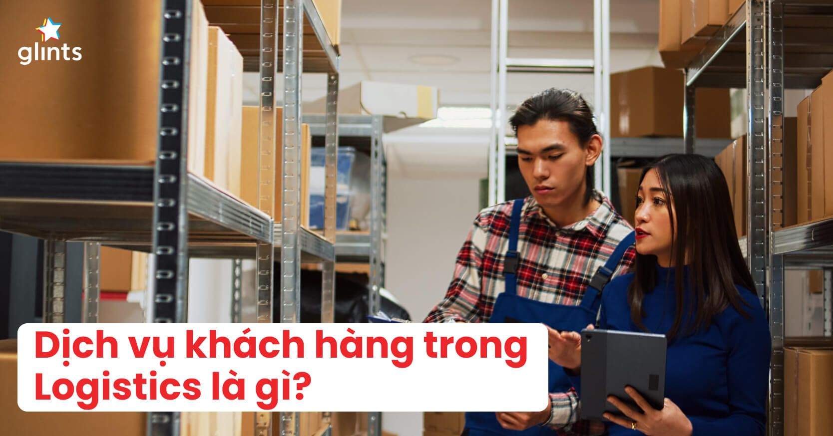 Công Việc Dịch Vụ Khách Hàng Trong Logistics & Cơ Hội Việc Làm Trong Lĩnh Vực