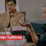 Công Việc Full Time Là Gì? Quyền Lợi Của Người Lao Động Làm Việc Full – Time