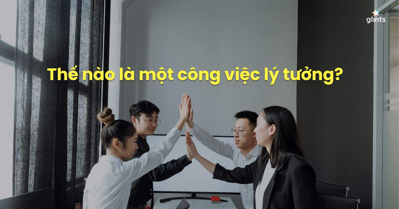 Công Việc Lý Tưởng Là Gì? Các Yếu Tố Tạo Nên Một Công Việc Lý Tưởng