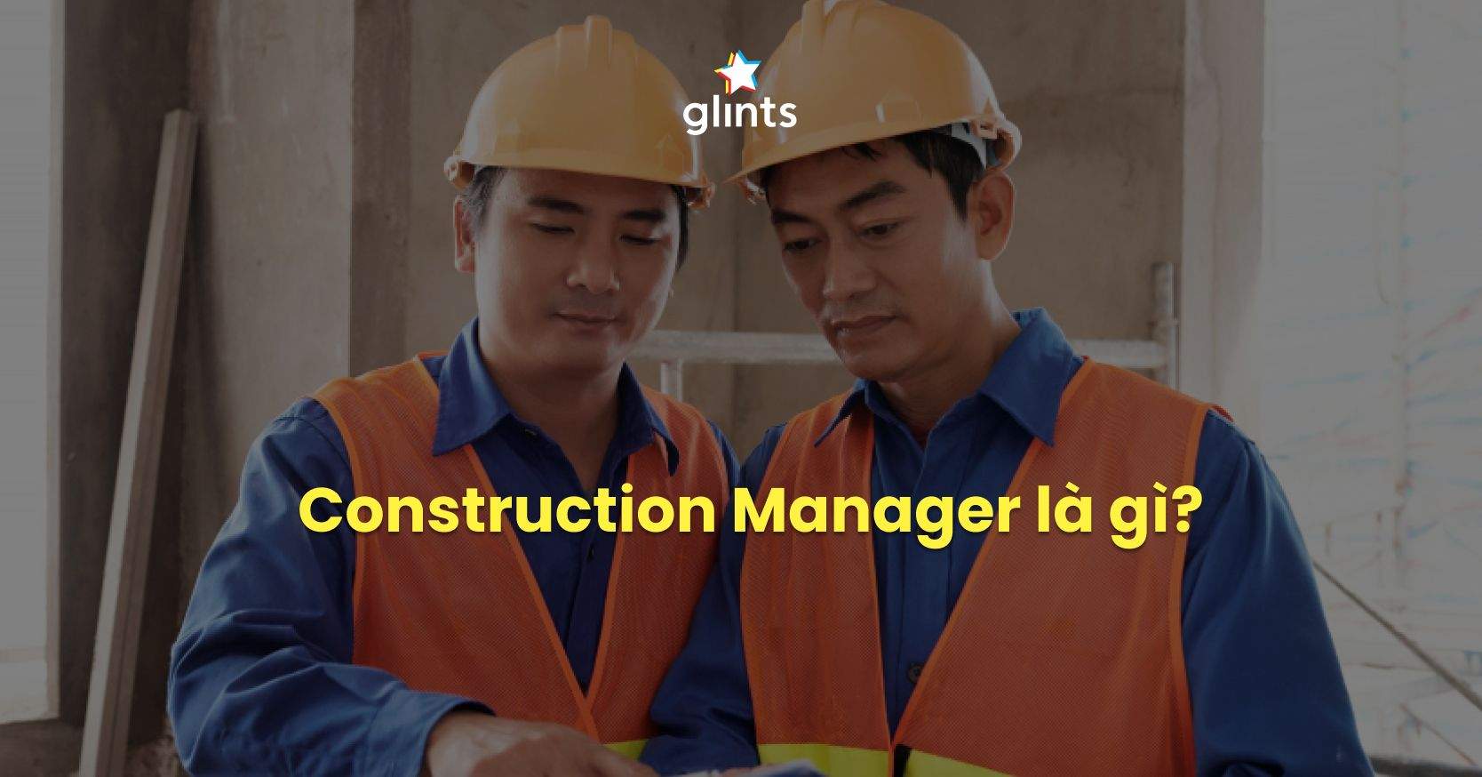 Construction Manager Là Gì? Vai Trò Và Bộ Kỹ Năng Cần Thiết