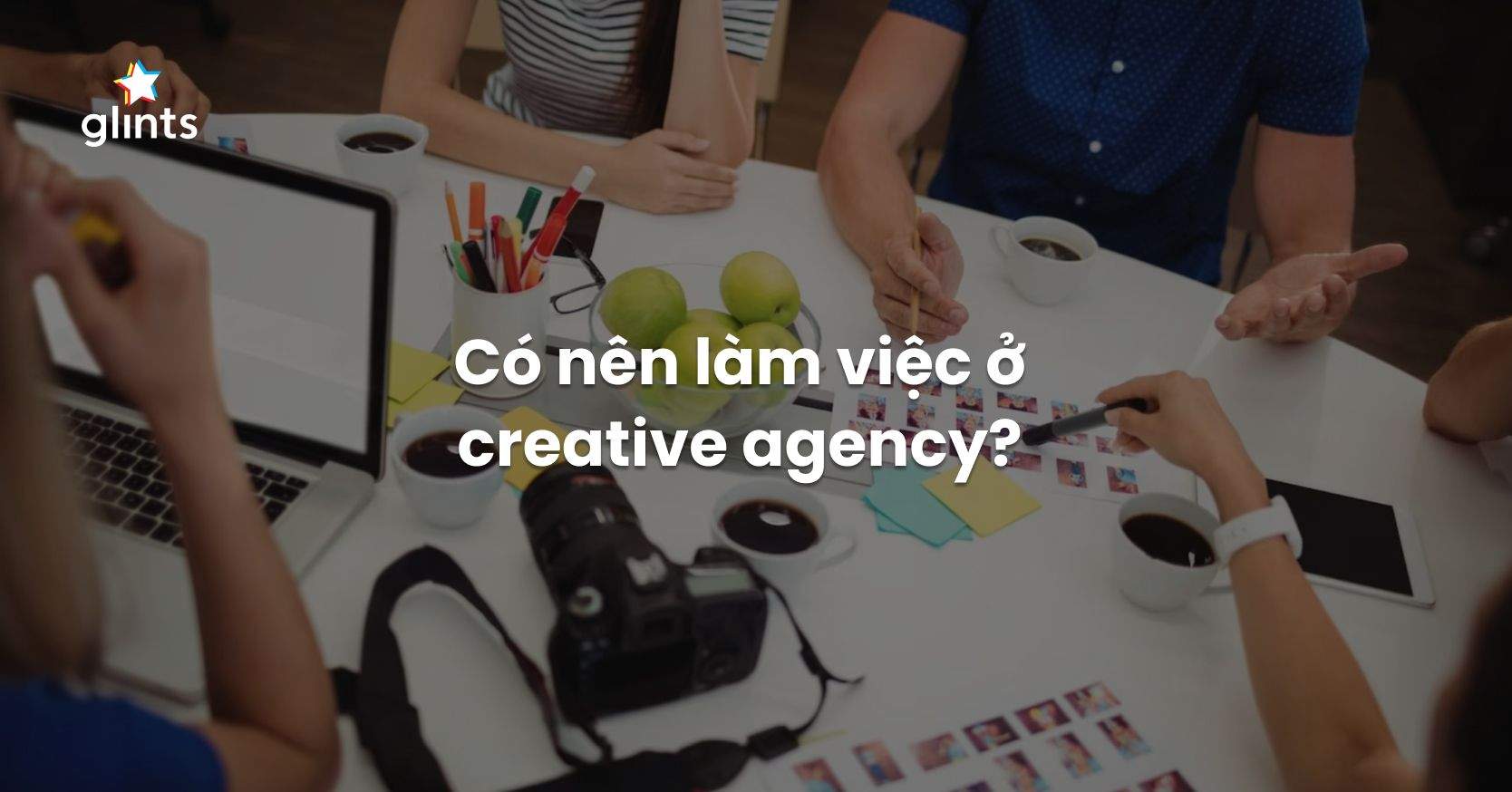 Creative Agency Là Gì? Có Nên Làm Việc Tại Creative Agency?