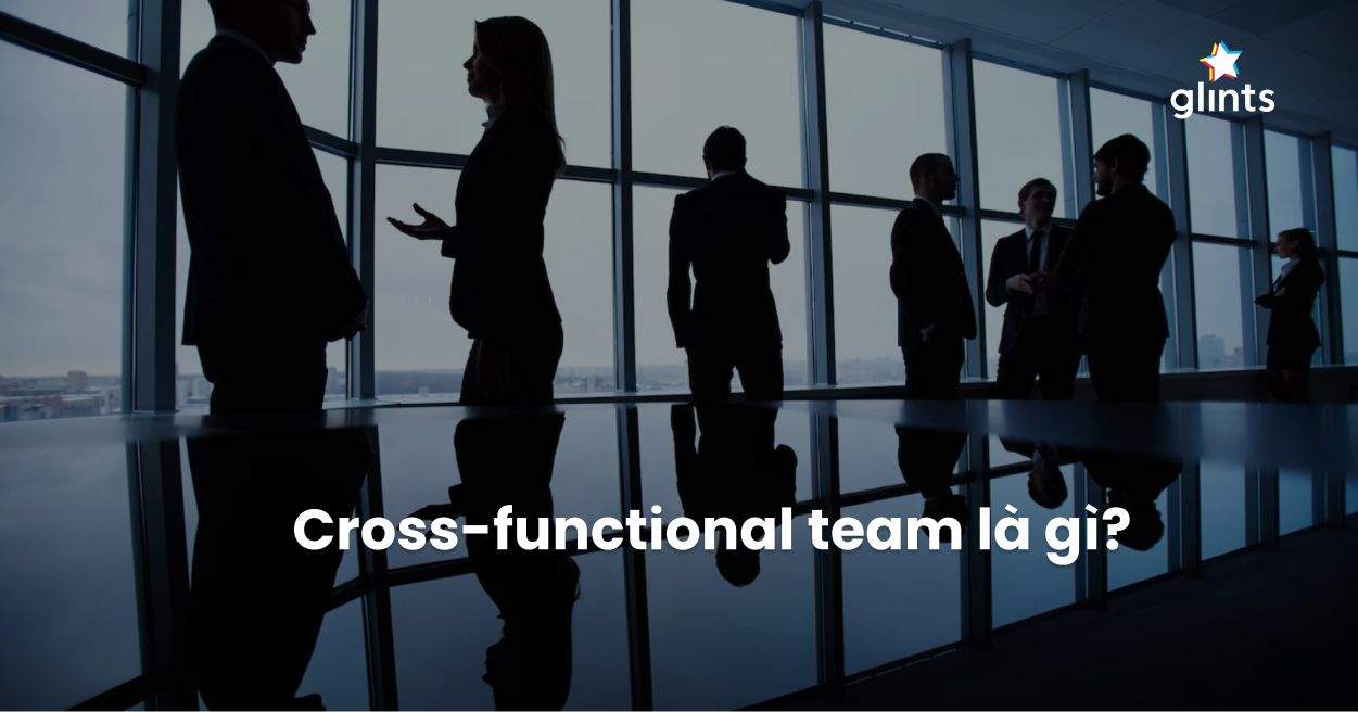 Cross-Functional Team Là Gì? Ưu Và Nhược Điểm Của Nhóm Đa Chức Năng
