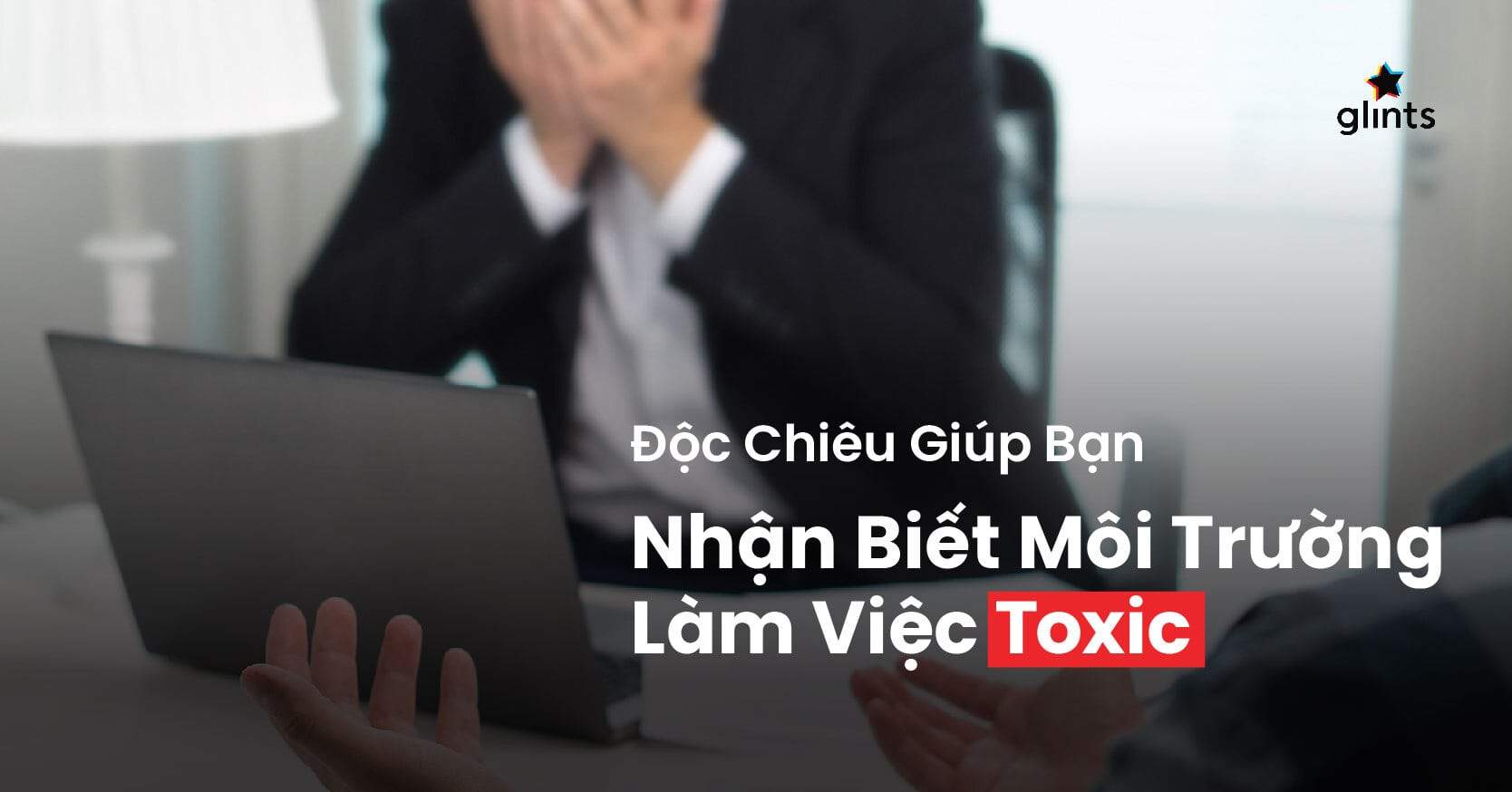 Độc Chiêu Giúp Bạn Nhận Biết Môi Trường Làm Việc Toxic