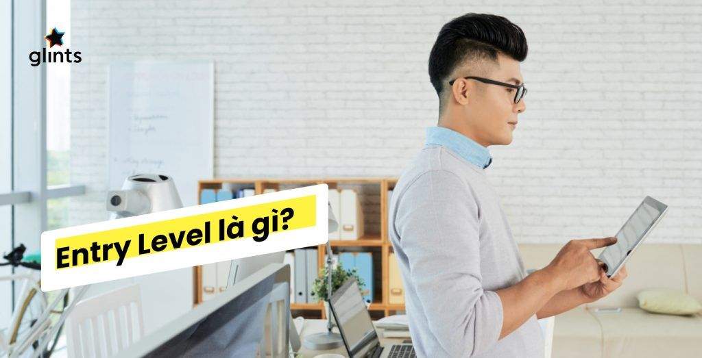Entry Level là gì Là Gì? Thế Nào Là Một Công Việc Entry Level 4 entry level la gi la gi the nao la mot cong viec entry level 65c8b869d1341