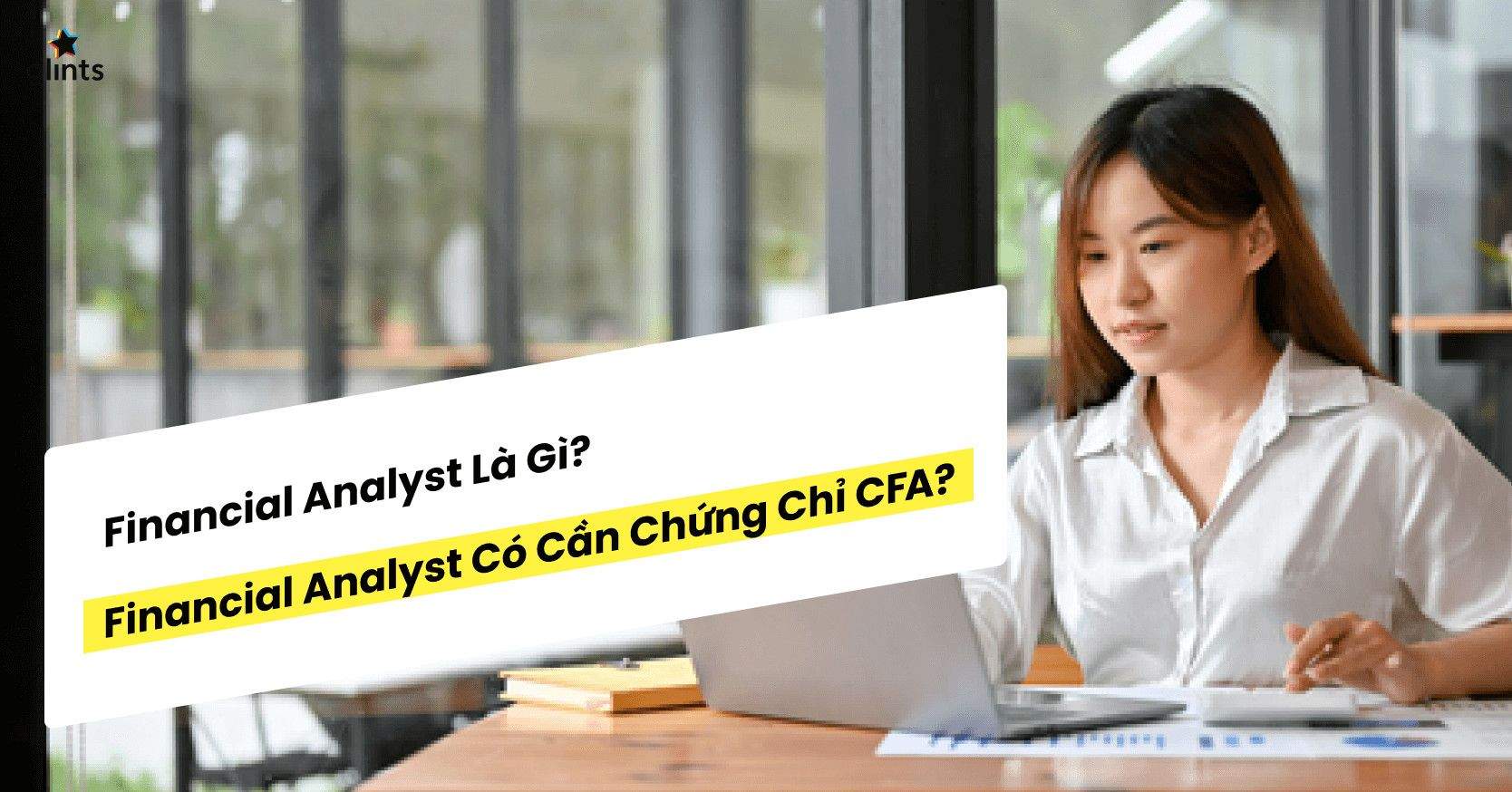 Financial Analyst Là Gì? Financial Analyst Có Cần Chứng Chỉ CFA Không?