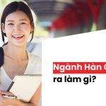 Giải Mã Sức Hot Ngành Hàn Quốc Học: Học Hàn Quốc Học Ra Làm Gì? Ở Đâu?