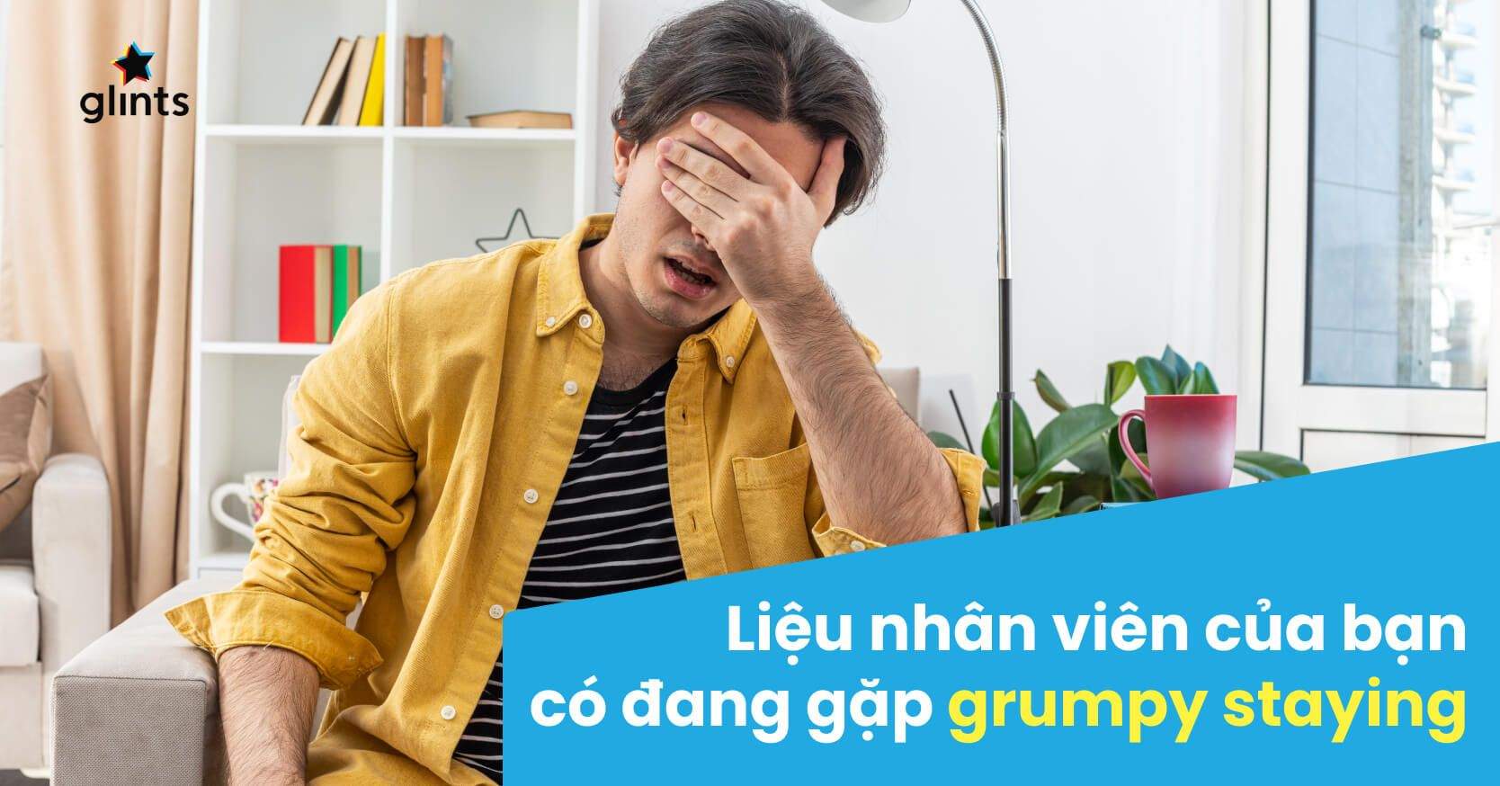 Grumpy Stayer Là Gì? Nhân Viên Của Bạn Có Đang Bất Đắc Dĩ Ở Lại Với Công Việc?