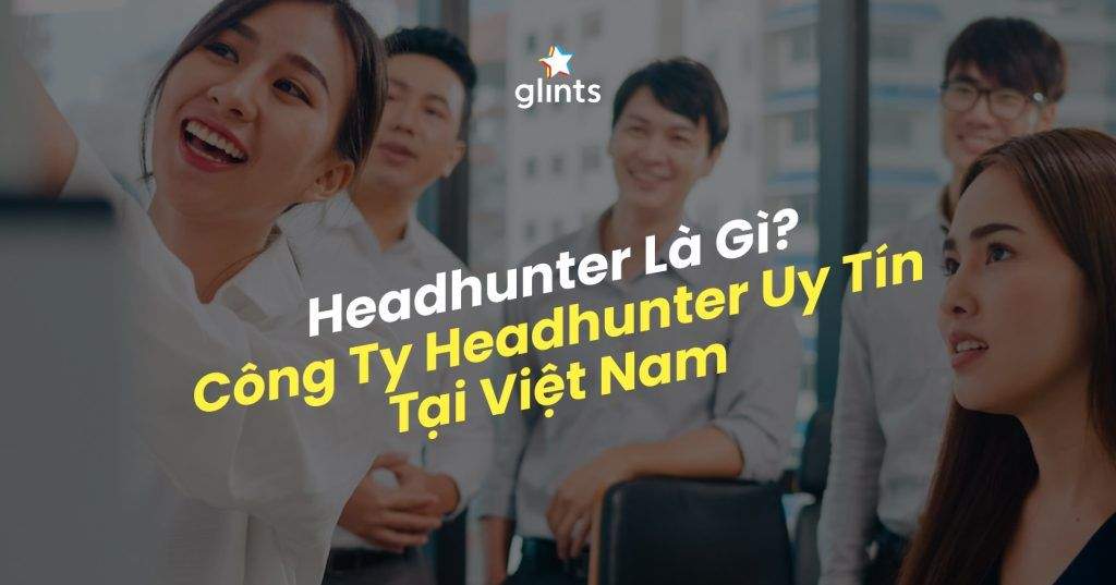 Headhunter Là Gì? Có Gì Khác Với Recruiter? Các Công Ty Headhunter Uy Tín Nhất Việt Nam 3 headhunter la gi co gi khac voi recruiter cac cong ty headhunter uy tin nhat viet nam 65c81ed8888b7