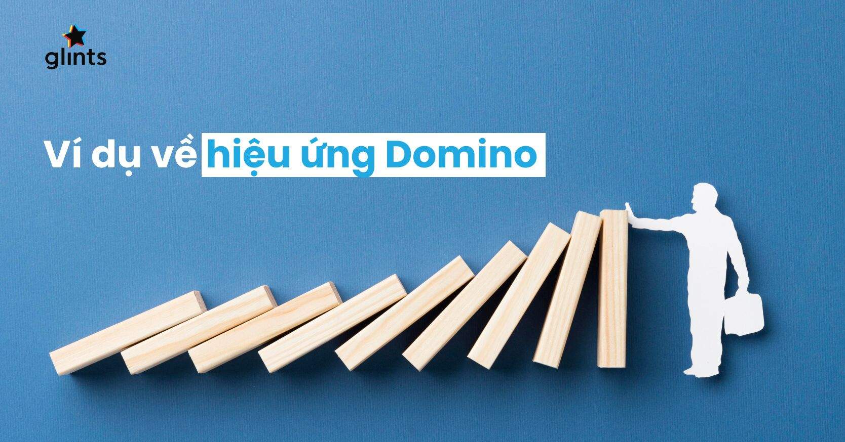 Hiệu Ứng Domino Là Gì? Giải Mã Những Bài Học Giá Trị Qua Domino Effect