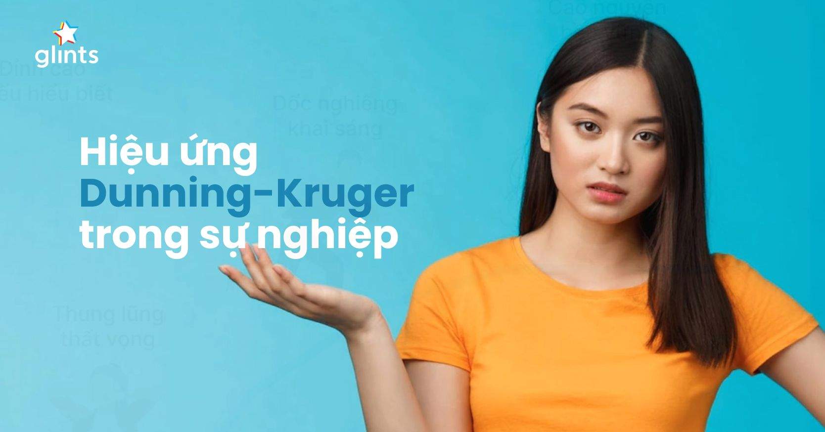 Hiệu Ứng Dunning Kruger: Tự Tin Hay “Ảo Tưởng Sức Mạnh” Trong Công Việc?