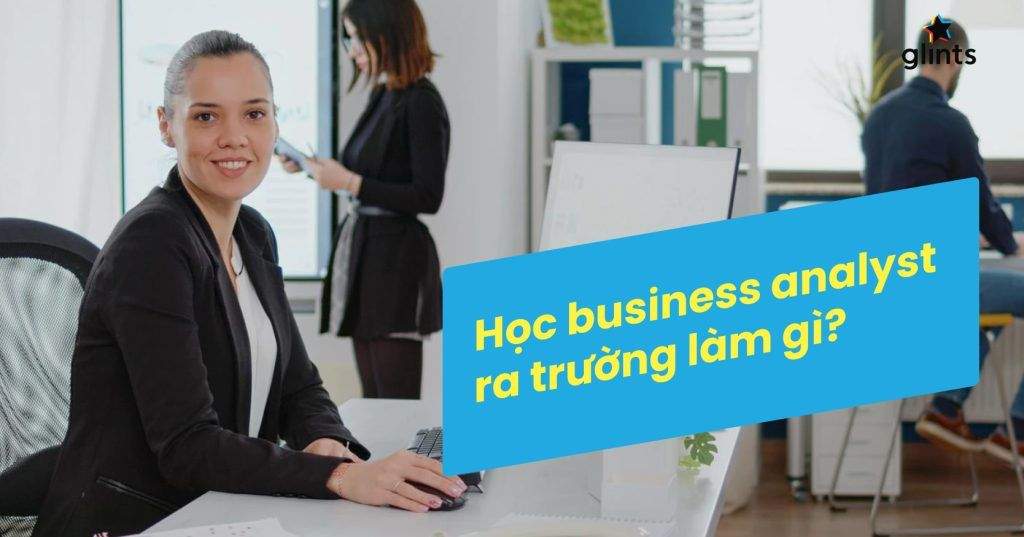 hoc business analyst ra truong lam gi 7 dinh huong nghe nghiep nganh ba 65c83642b4a49