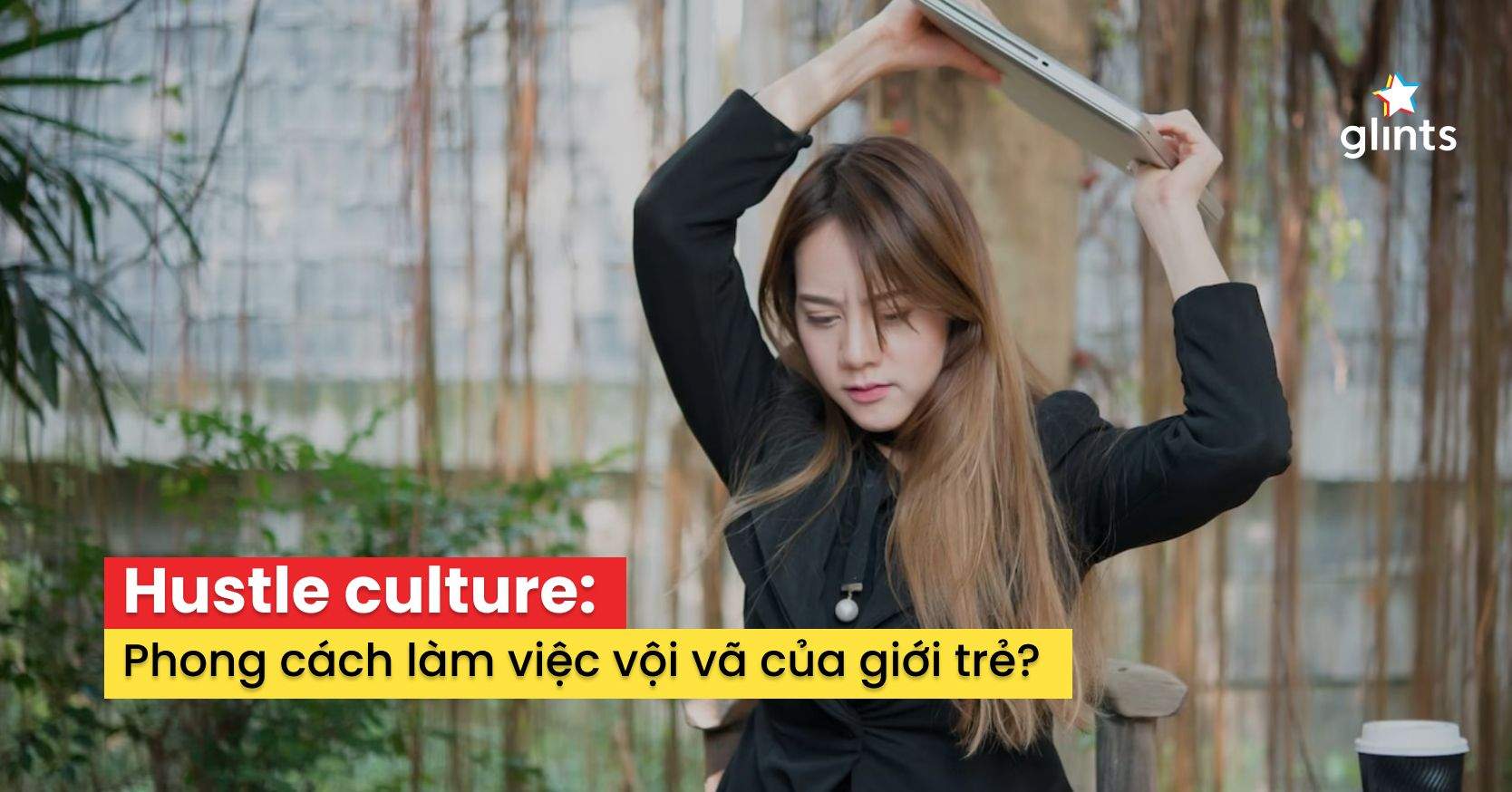 Hustle Culture Là Gì? Làm Việc Kiểu “3 Đầu 6 Tay” Có Hướng Bạn Tới Thành Công?