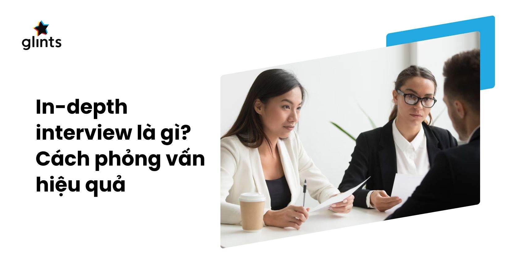 In-Depth Interview Là Gì? Những Lưu Ý Khi Triển Khai Phỏng Vấn Sâu
