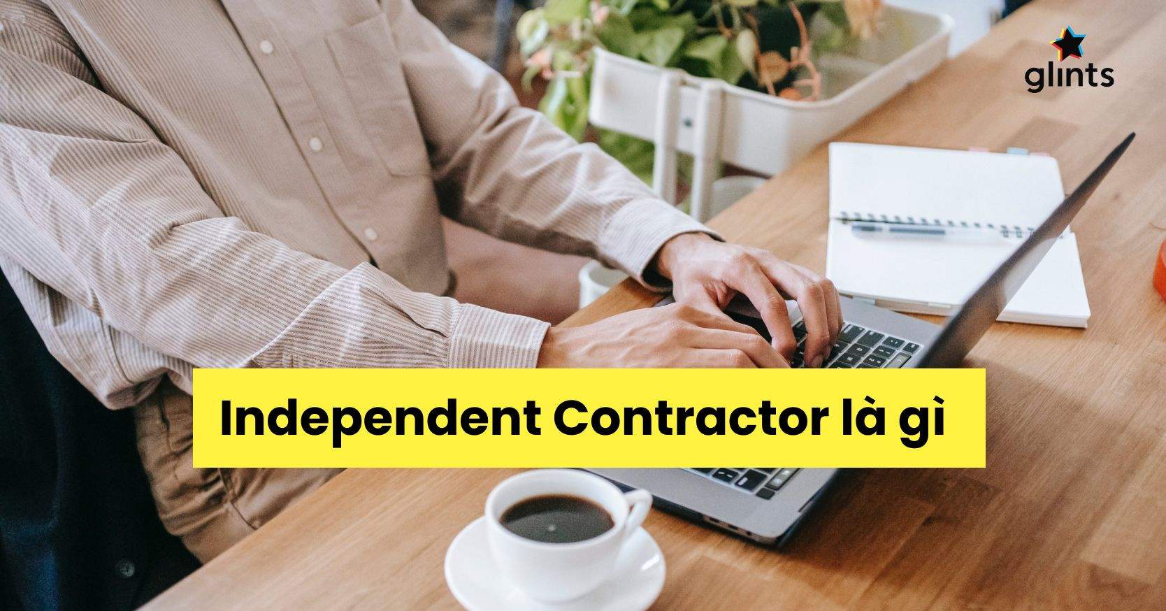 Independent Contractor Là Gì? Thông Tin Hữu Ích Về Người Lao Động Độc Lập