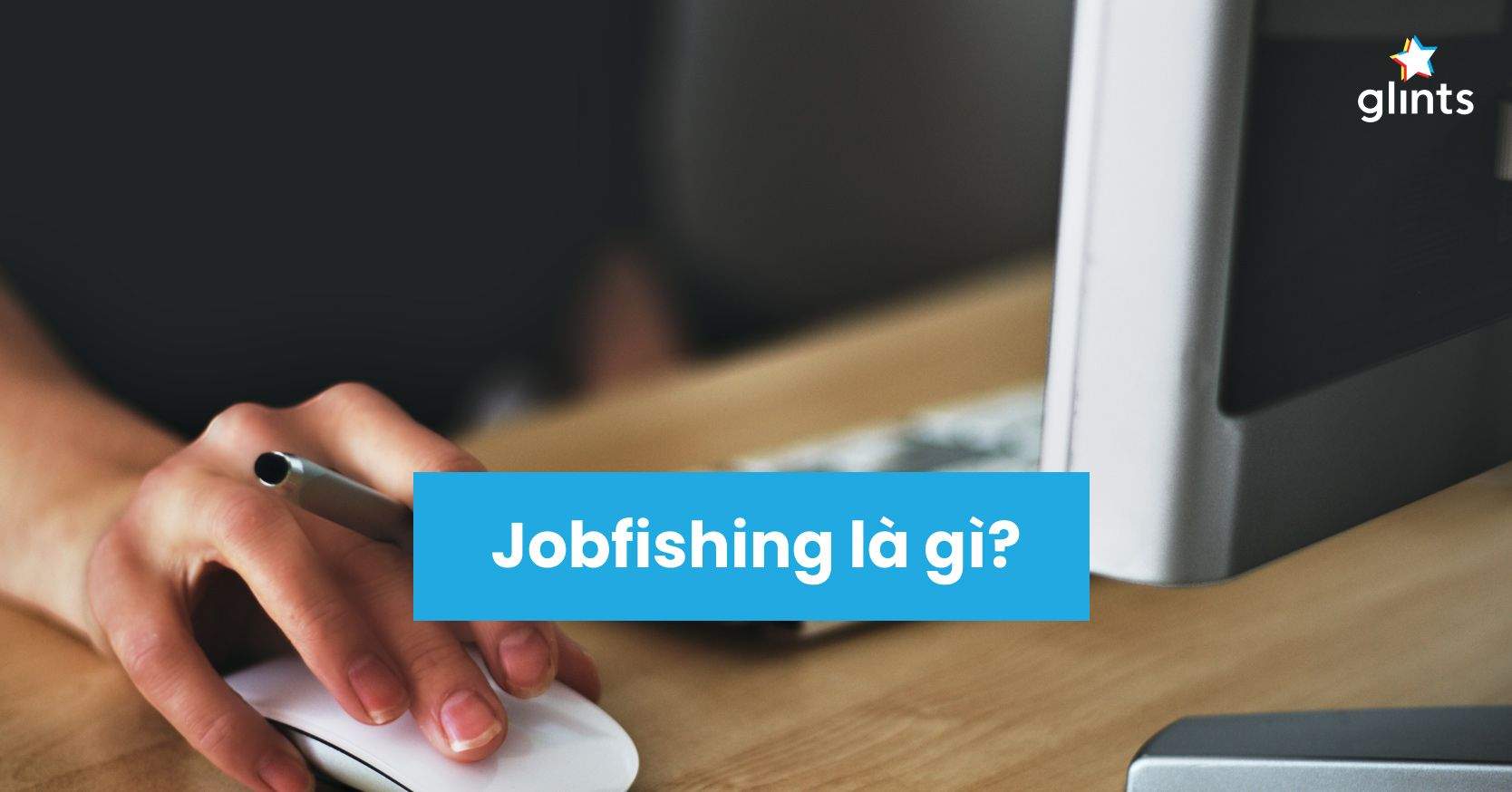 Jobfishing Là Gì? Làm Sao Để Phòng Tránh Jobfishing?