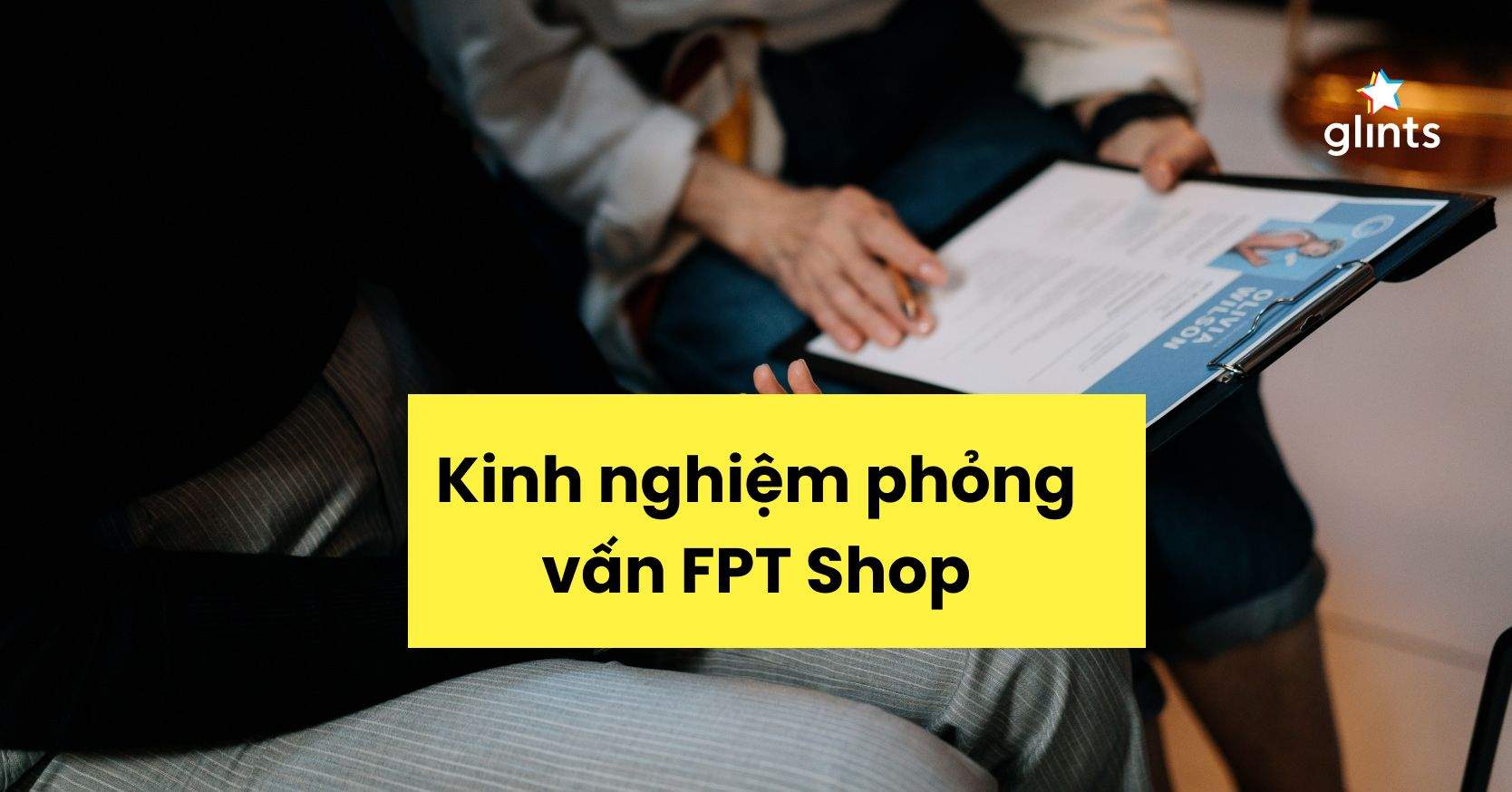 Kinh Nghiệm Phỏng Vấn FPT Shop Và Các Lưu Ý Quan Trọng  