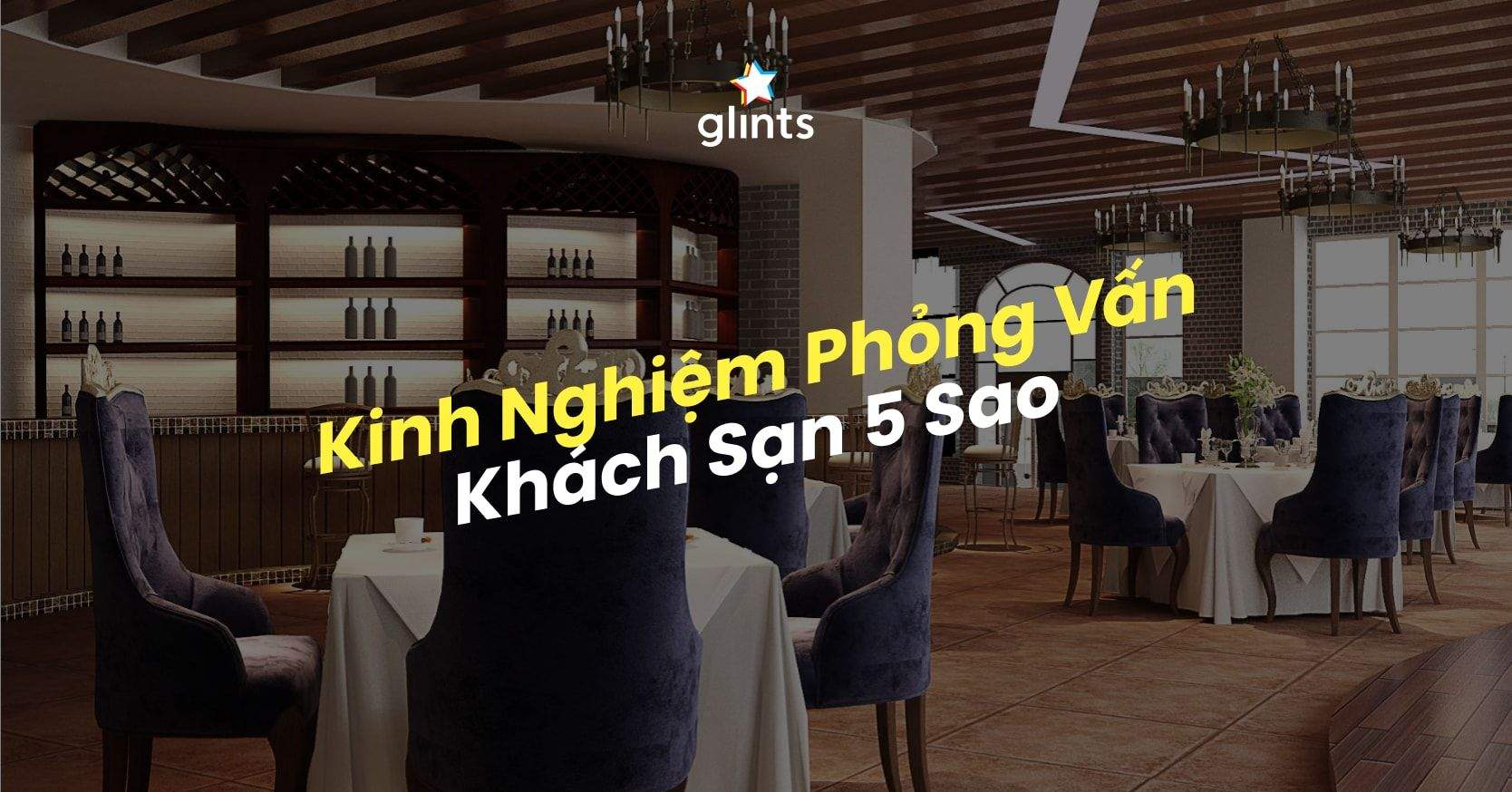Kinh Nghiệm Phỏng Vấn Khách Sạn 5 Sao Bách Phát Bách Trúng
