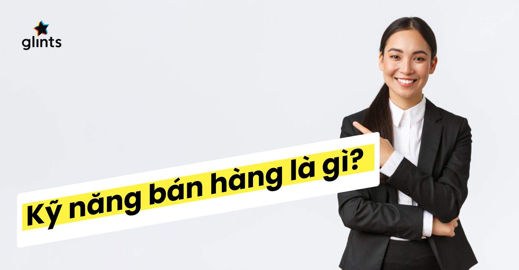 Kỹ Năng Bán Hàng Là Gì? Làm Sao Để Cải Thiện Kỹ Năng Bán Hàng 