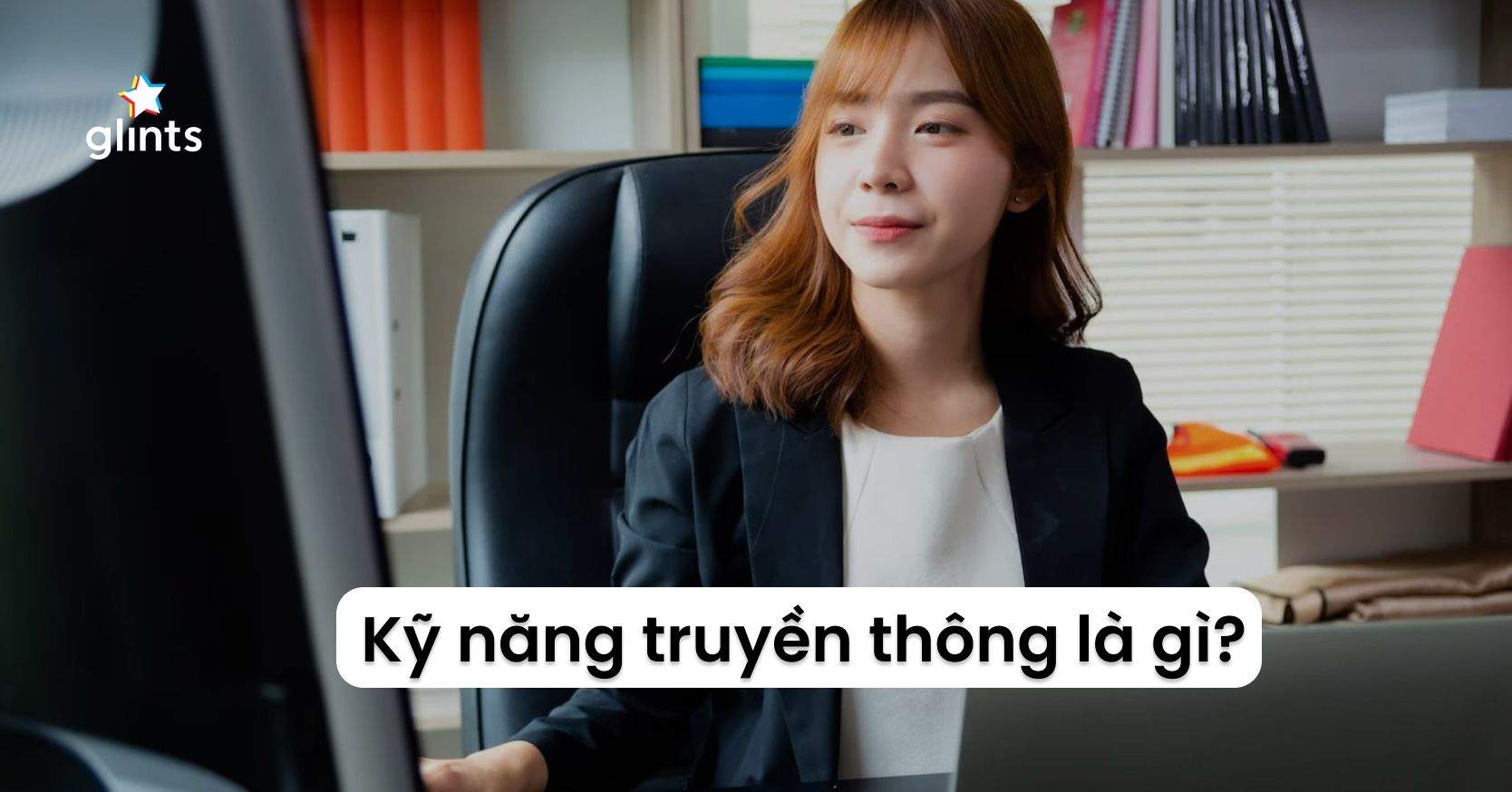 Kỹ Năng Truyền Thông Là Gì? Top 6 Kỹ Năng Không Thể Thiếu Của Người Làm Truyền Thông