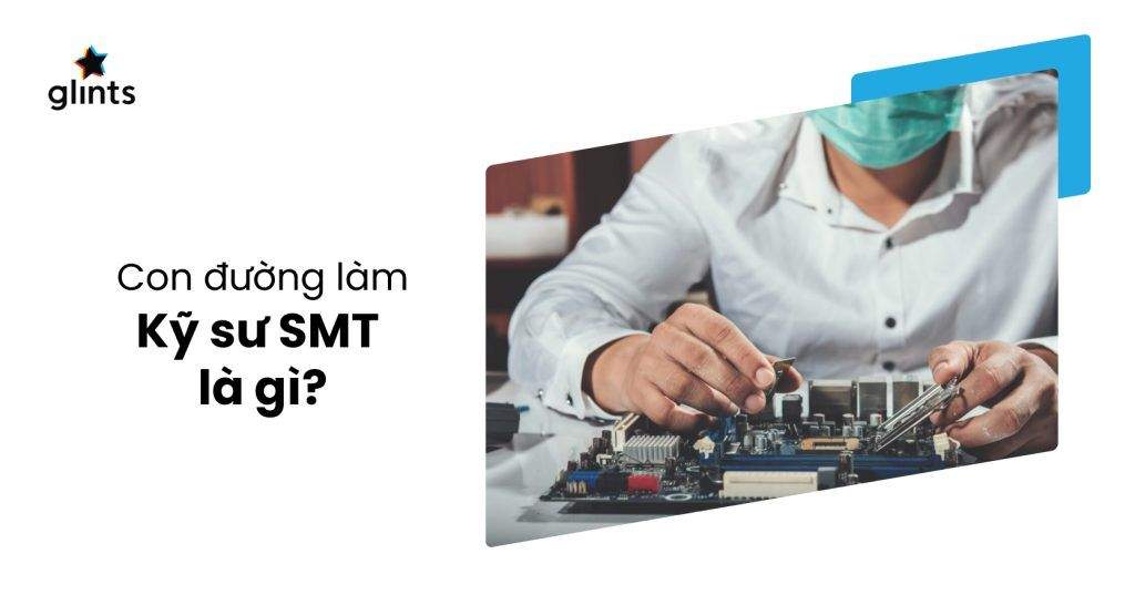 Kỹ Sư SMT Là Gì? Mô Tả Chi Tiết Công Việc Kỹ Sư SMT 4 ky su smt la gi mo ta chi tiet cong viec ky su smt 65c8b60abd7ee