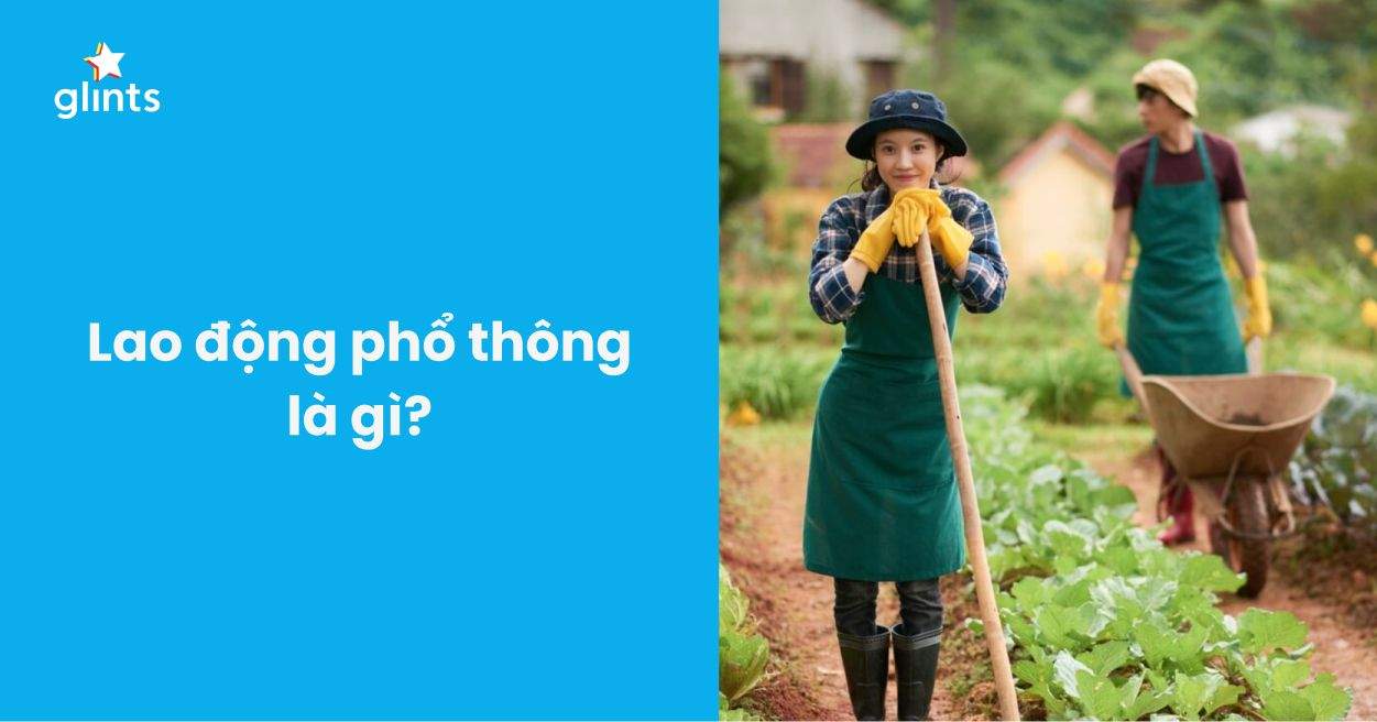 Lao Động Phổ Thông Là Gì? 5 Điều Người Lao Động Cần Có Để Nâng Cao Cơ Hội Việc Làm