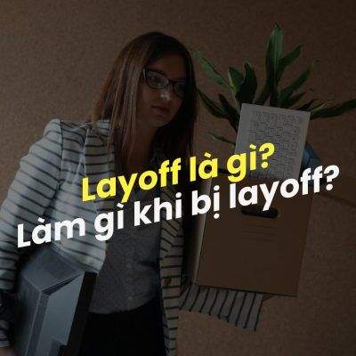 Lay Off Là Gì? Bạn Nên Đối Mặt Với Tình Trạng Layoff Hiện Nay Như Thế Nào?