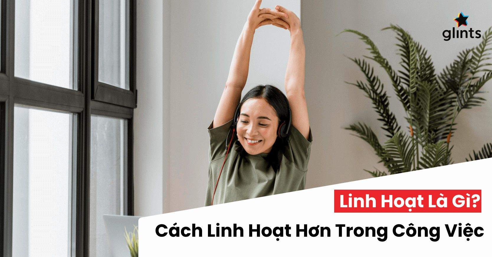 Linh Hoạt Là Gì? 5 Cách Để Linh Hoạt Hơn Trong Công Việc