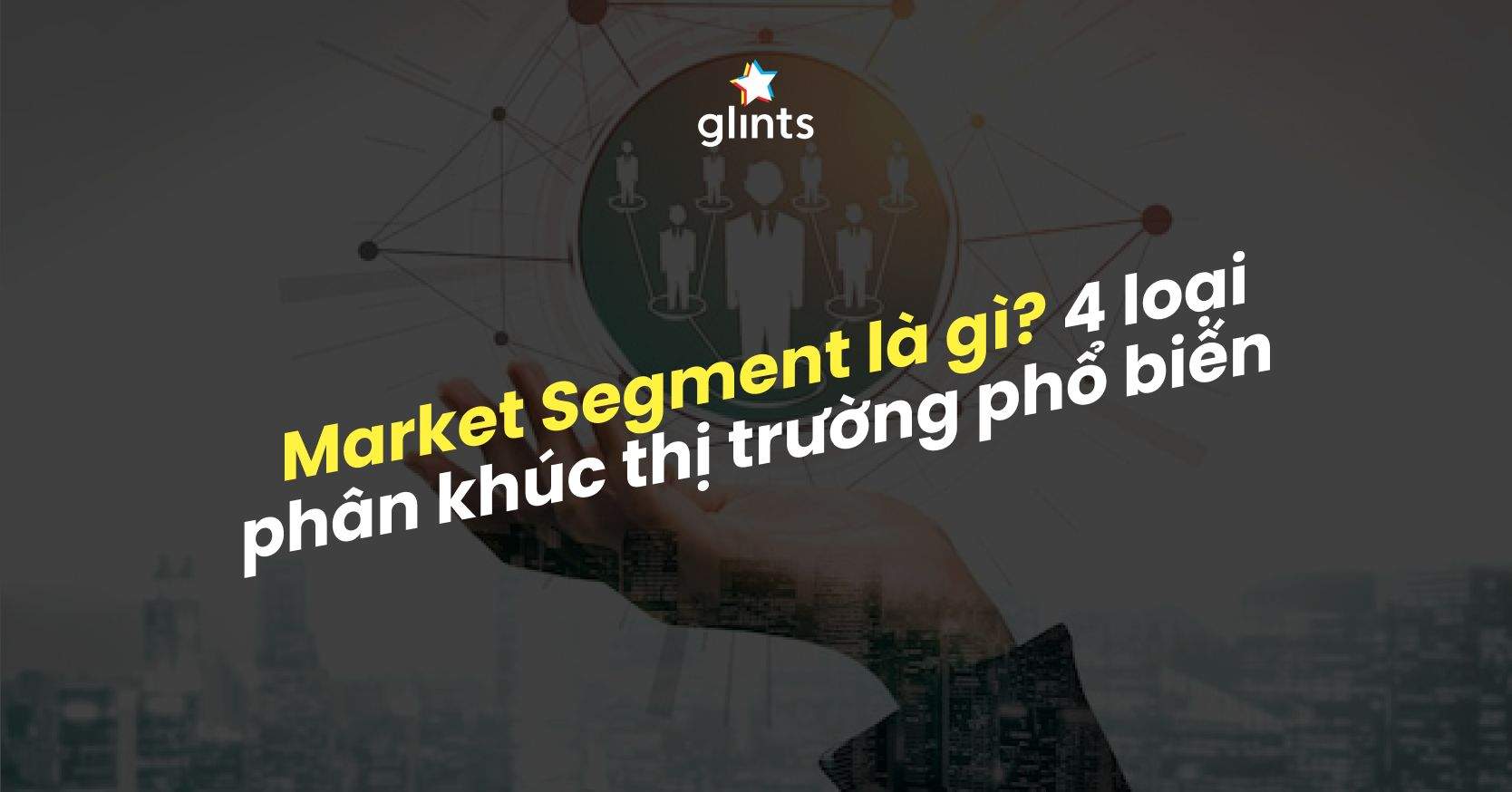 Market Segment Là Gì? 4 Loại Phân Khúc Thị Trường Phổ Biến Nhất