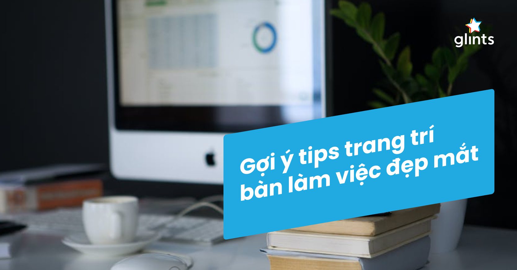 Mẹo Trang Trí Bàn Làm Việc Và Gợi Ý 10 Món Đồ Xinh Xắn Cho Bàn Làm Việc Thêm Thu Hút