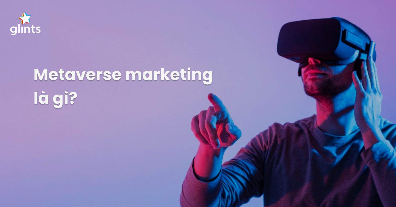 Metaverse Marketing Là Gì? Tiềm Năng Marketing Cực Lớn Trong Thời Đại 4.0