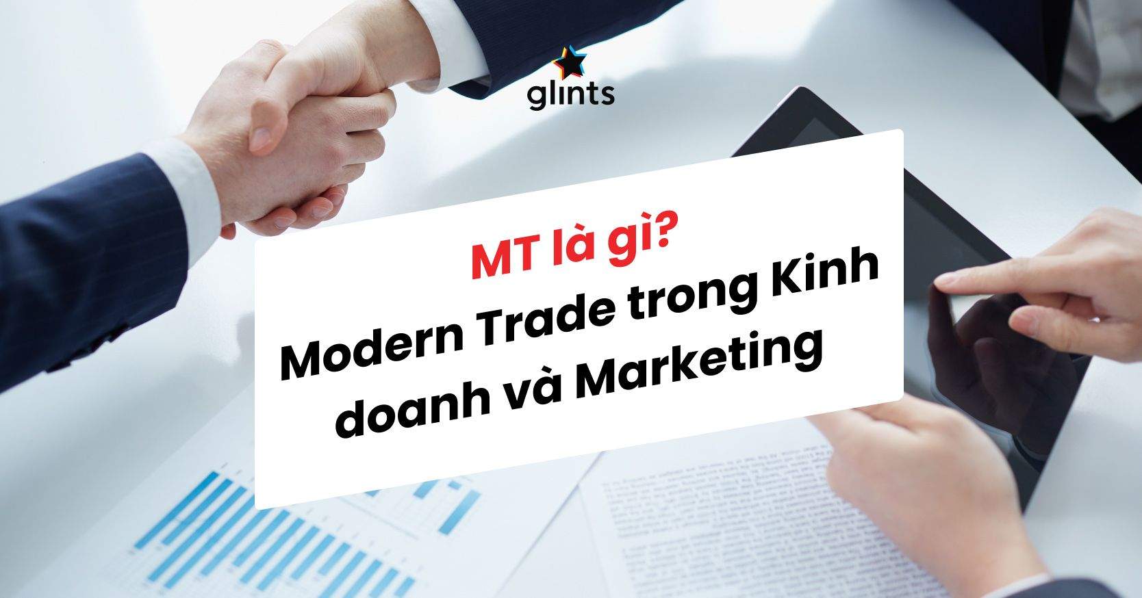 Modern Trade (MT) Là Gì? Modern Trade Đóng Vai Trò Gì Trong Marketing Và Kinh Doanh