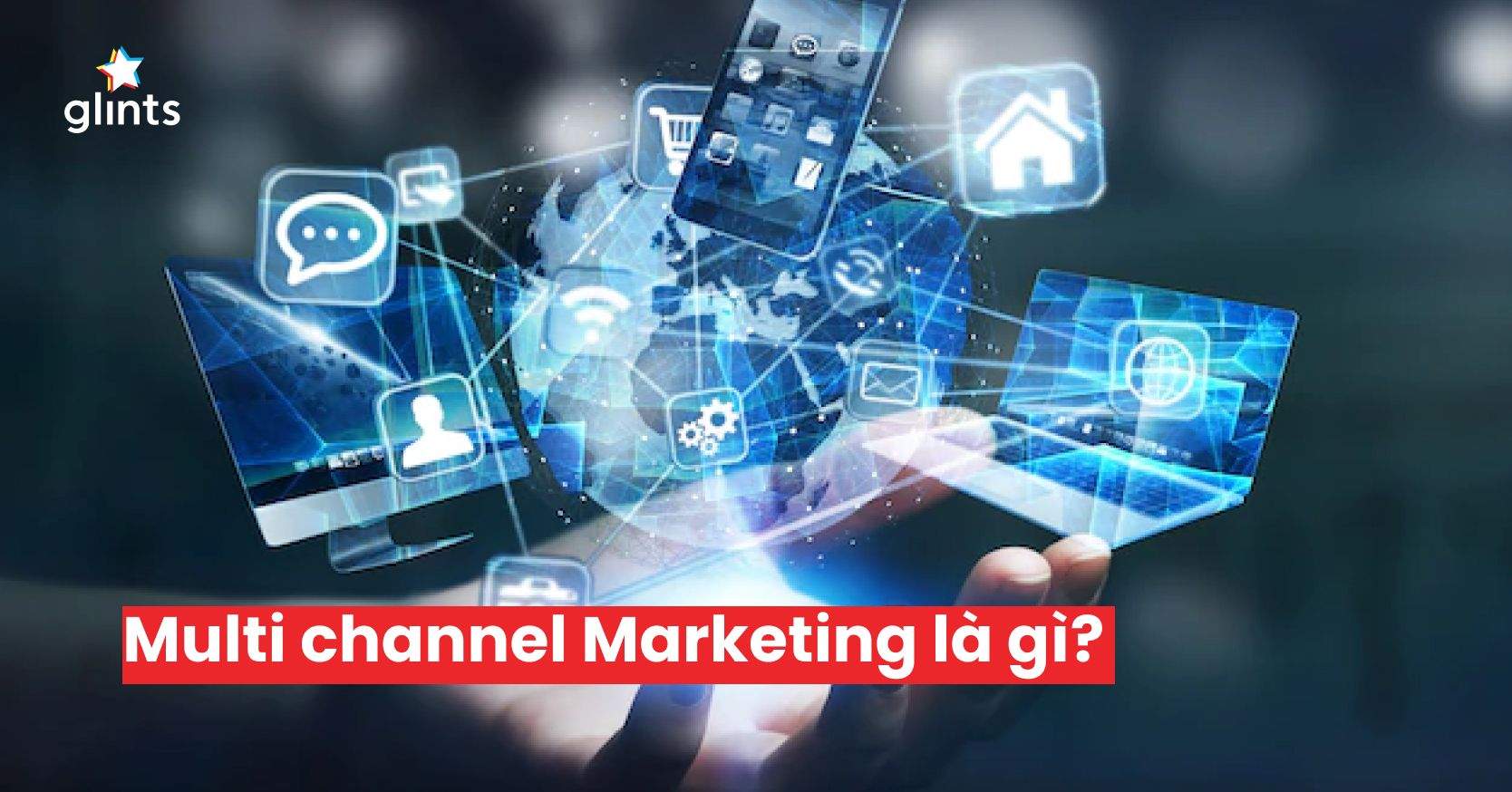 Multi Channel Marketing – Tiếp Thị Đa Kênh Trong Thời Đại Số