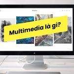 Multimedia Là Gì? Tất Tần Tật Về Thế Giới Truyền Thông Đa Phương Tiện