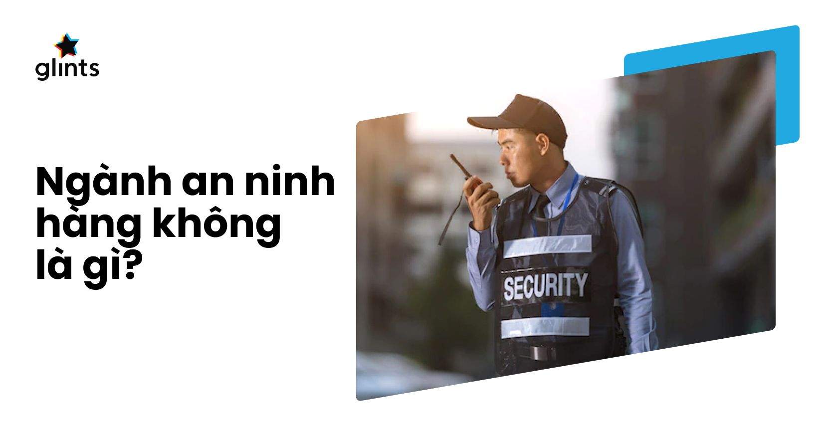 Ngành An Ninh Hàng Không Là Gì? Công Việc Của Nhân Viên An Ninh Hàng Không